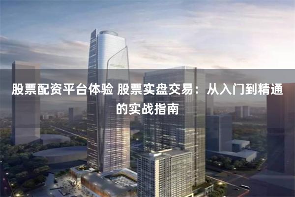 股票配资平台体验 股票实盘交易：从入门到精通的实战指南