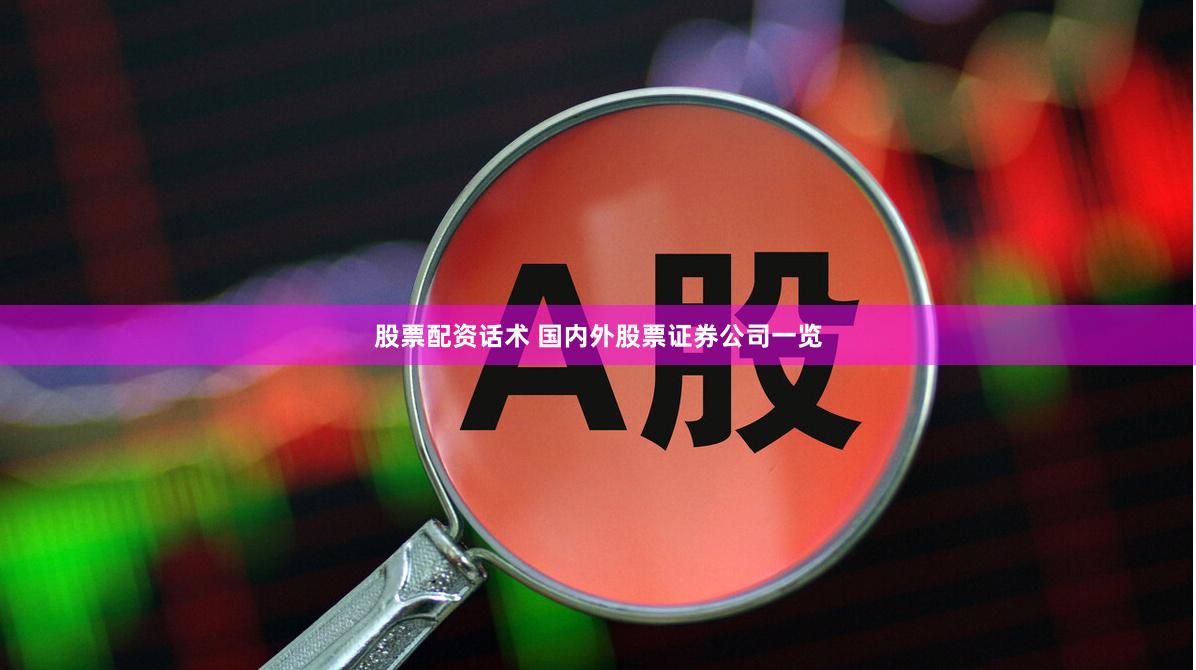 股票配资话术 国内外股票证券公司一览