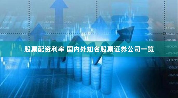 股票配资利率 国内外知名股票证券公司一览