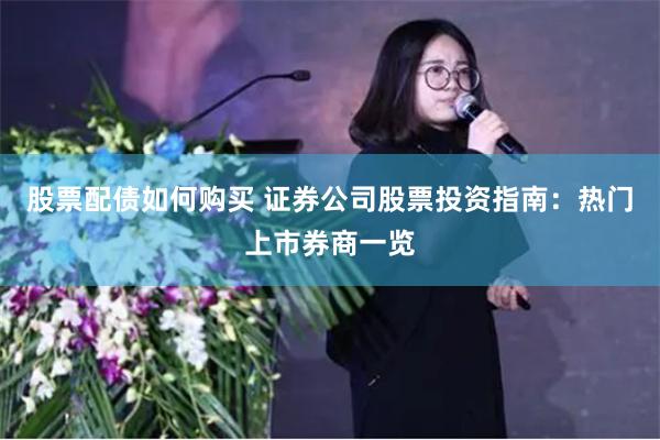 股票配债如何购买 证券公司股票投资指南：热门上市券商一览