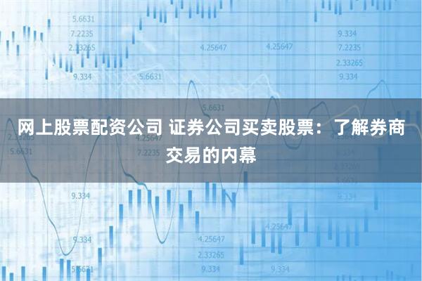 网上股票配资公司 证券公司买卖股票：了解券商交易的内幕
