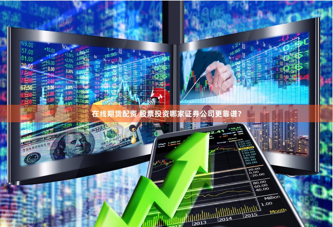 在线期货配资 股票投资哪家证券公司更靠谱？