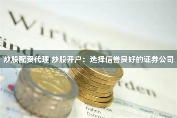 炒股配资代理 炒股开户：选择信誉良好的证券公司