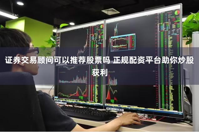 证券交易顾问可以推荐股票吗 正规配资平台助你炒股获利