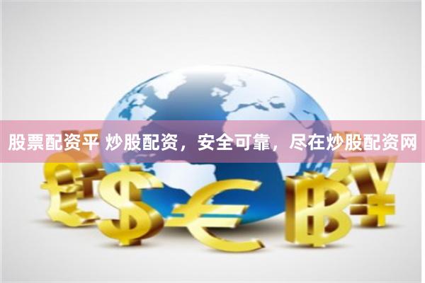 股票配资平 炒股配资，安全可靠，尽在炒股配资网