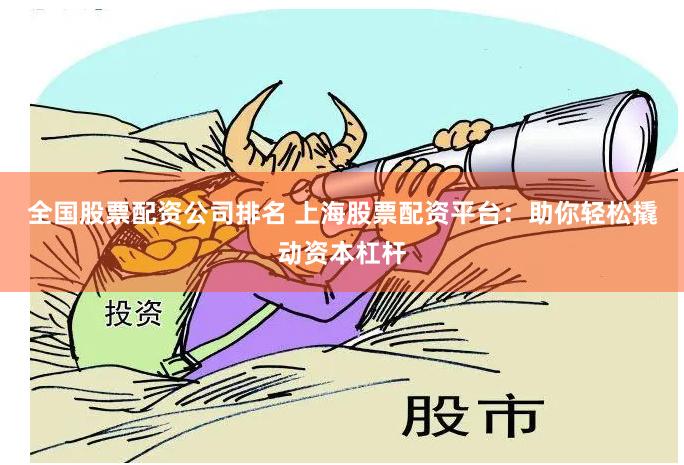 全国股票配资公司排名 上海股票配资平台：助你轻松撬动资本杠杆
