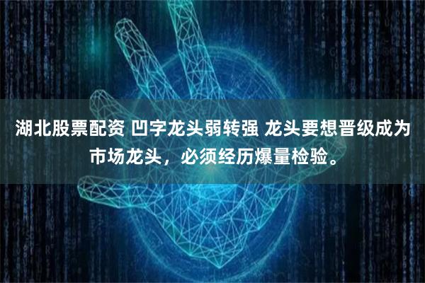 湖北股票配资 凹字龙头弱转强 龙头要想晋级成为市场龙头，必须经历爆量检验。