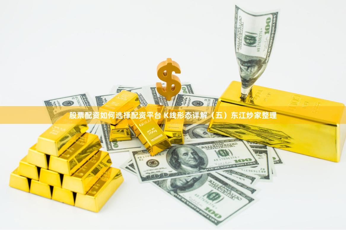 股票配资如何选择配资平台 K线形态详解（五）东江炒家整理