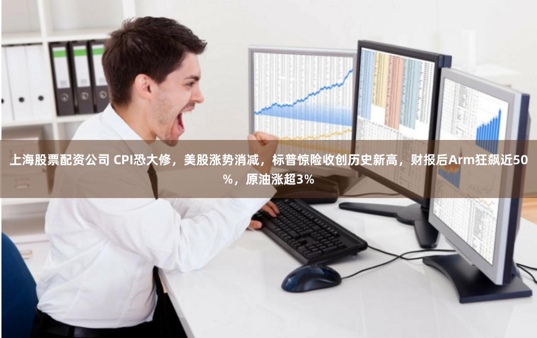 上海股票配资公司 CPI恐大修，美股涨势消减，标普惊险收创历史新高，财报后Arm狂飙近50%，原油涨超3%