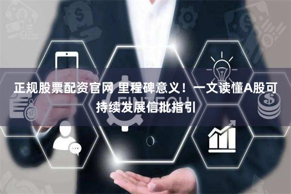 正规股票配资官网 里程碑意义！一文读懂A股可持续发展信批指引