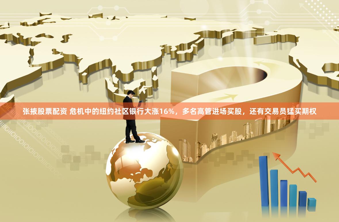 张掖股票配资 危机中的纽约社区银行大涨16%，多名高管进场买股，还有交易员猛买期权