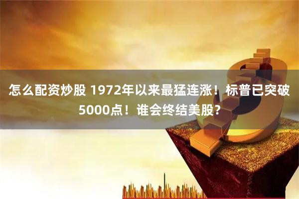 怎么配资炒股 1972年以来最猛连涨！标普已突破5000点！谁会终结美股？
