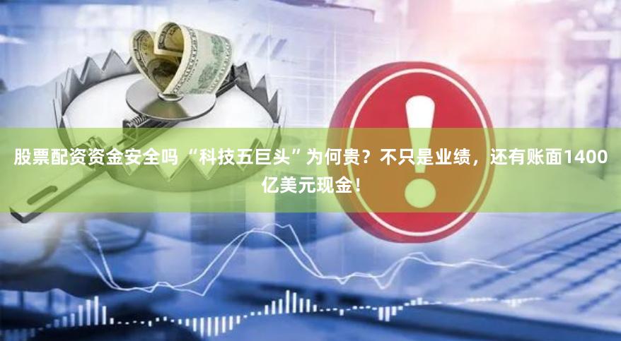 股票配资资金安全吗 “科技五巨头”为何贵？不只是业绩，还有账面1400亿美元现金！