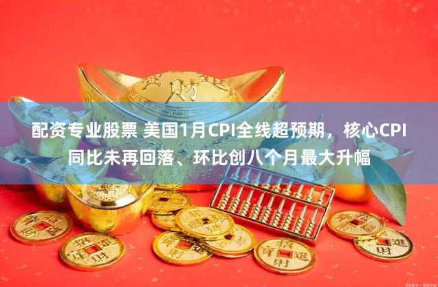配资专业股票 美国1月CPI全线超预期，核心CPI同比未再回落、环比创八个月最大升幅