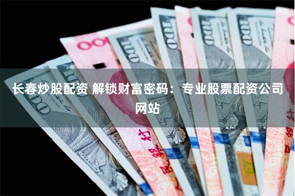 长春炒股配资 解锁财富密码：专业股票配资公司网站