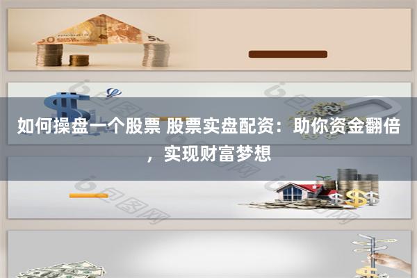 如何操盘一个股票 股票实盘配资：助你资金翻倍，实现财富梦想