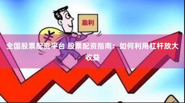 全国股票配资平台 股票配资指南：如何利用杠杆放大收益