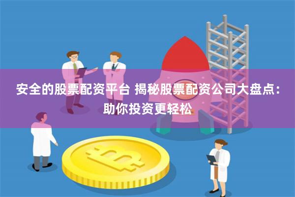 安全的股票配资平台 揭秘股票配资公司大盘点：助你投资更轻松