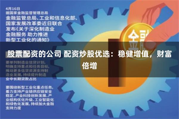 股票配资的公司 配资炒股优选：稳健增值，财富倍增