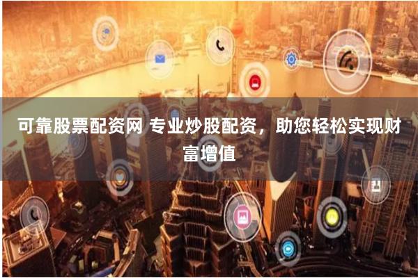 可靠股票配资网 专业炒股配资，助您轻松实现财富增值