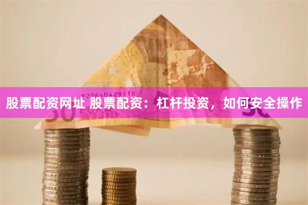 股票配资网址 股票配资：杠杆投资，如何安全操作