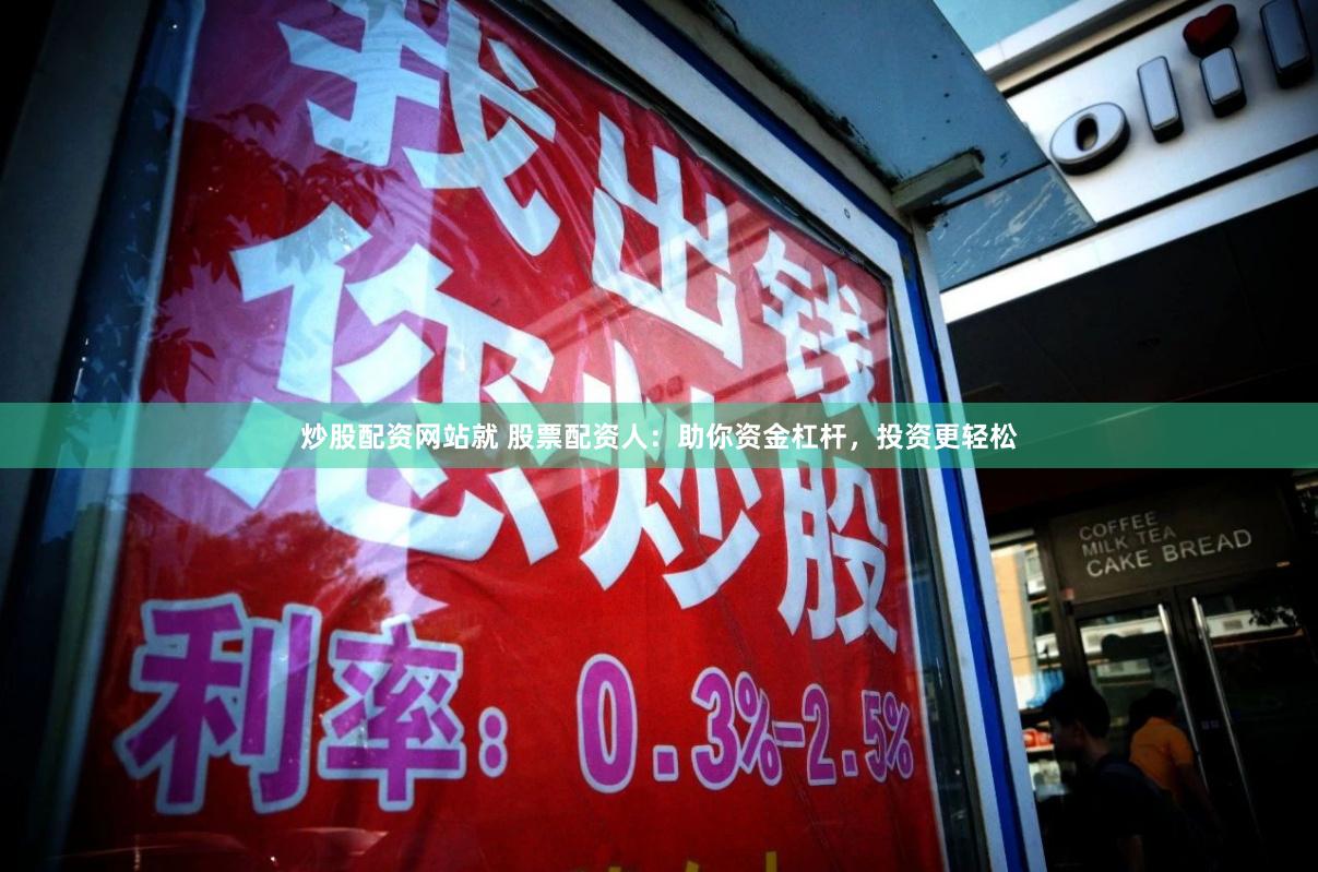 炒股配资网站就 股票配资人：助你资金杠杆，投资更轻松