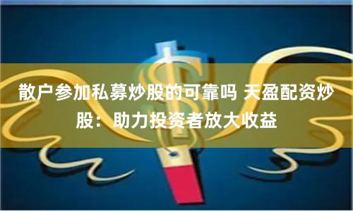 散户参加私募炒股的可靠吗 天盈配资炒股：助力投资者放大收益
