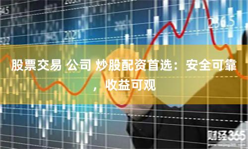 股票交易 公司 炒股配资首选：安全可靠，收益可观