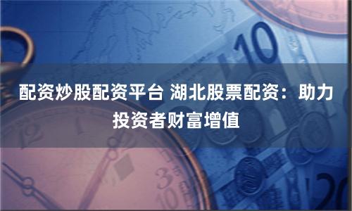 配资炒股配资平台 湖北股票配资：助力投资者财富增值