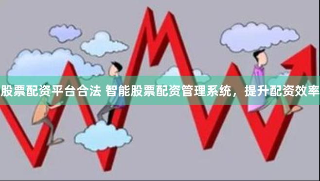 股票配资平台合法 智能股票配资管理系统，提升配资效率