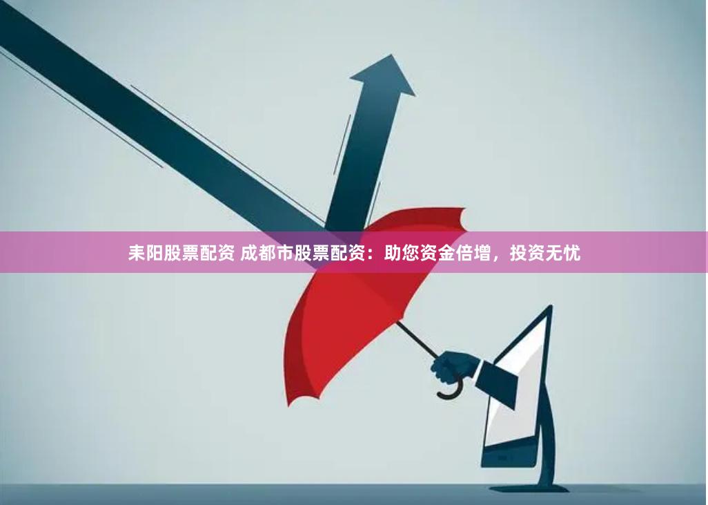 耒阳股票配资 成都市股票配资：助您资金倍增，投资无忧