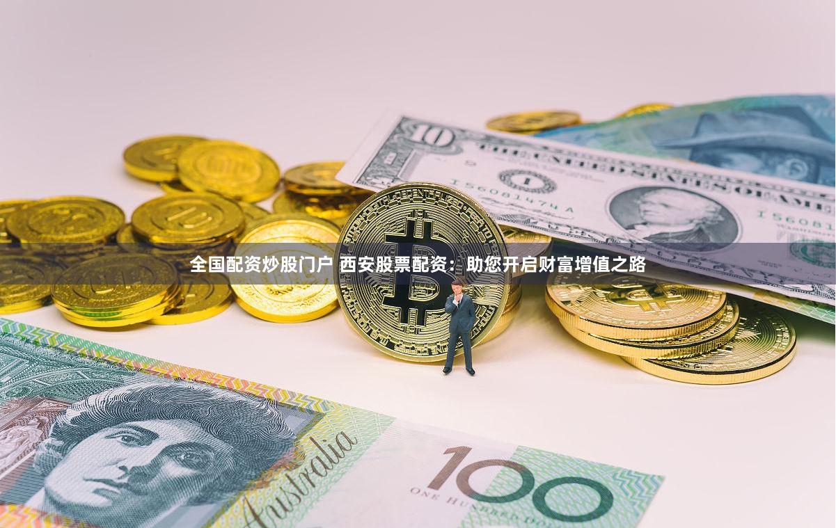 全国配资炒股门户 西安股票配资：助您开启财富增值之路