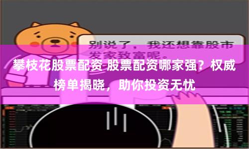 攀枝花股票配资 股票配资哪家强？权威榜单揭晓，助你投资无忧