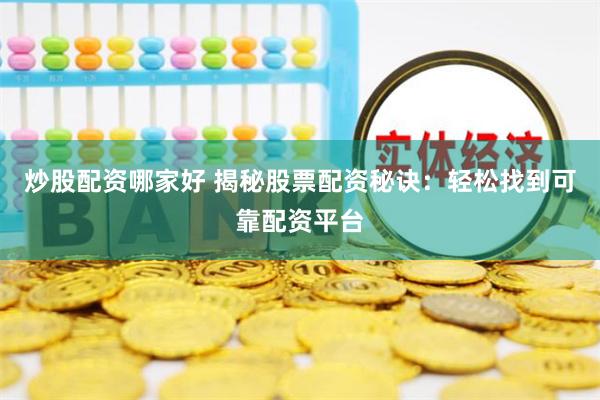 炒股配资哪家好 揭秘股票配资秘诀：轻松找到可靠配资平台