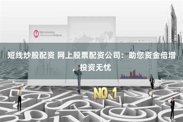 短线炒股配资 网上股票配资公司：助您资金倍增，投资无忧