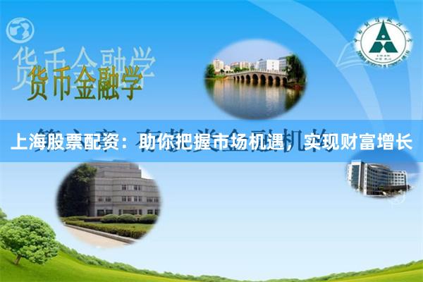 上海股票配资：助你把握市场机遇，实现财富增长