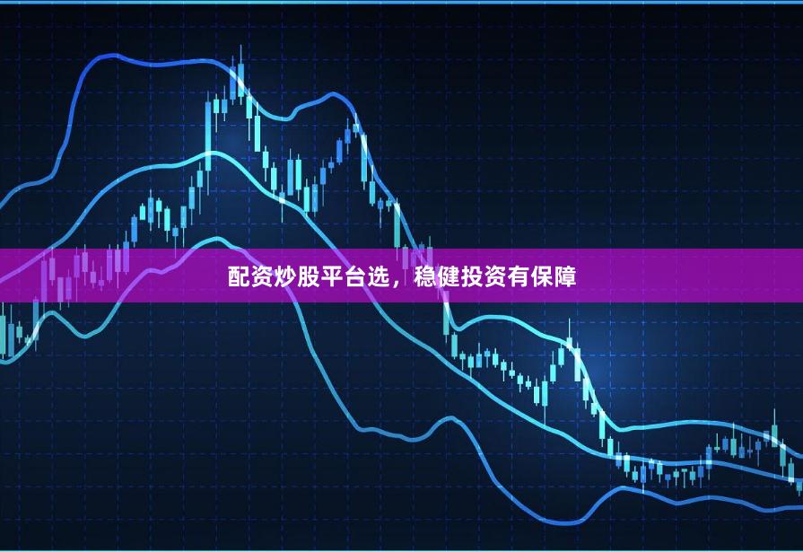 配资炒股平台选，稳健投资有保障