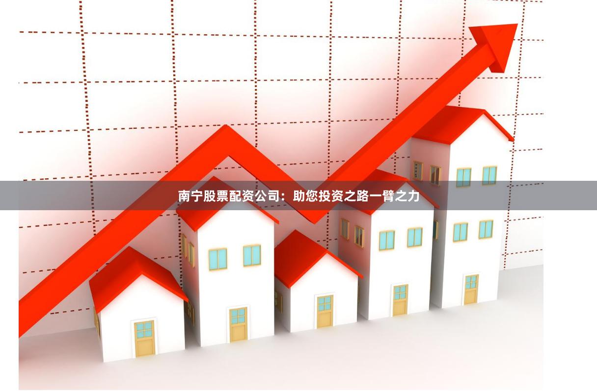 南宁股票配资公司：助您投资之路一臂之力