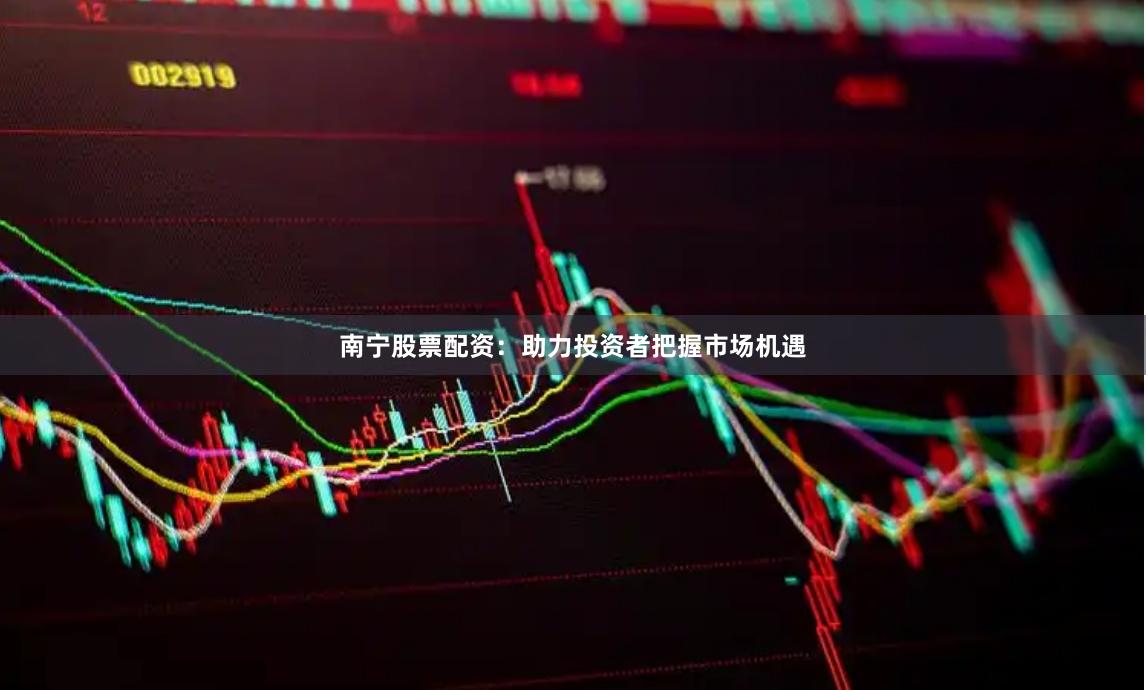 南宁股票配资：助力投资者把握市场机遇