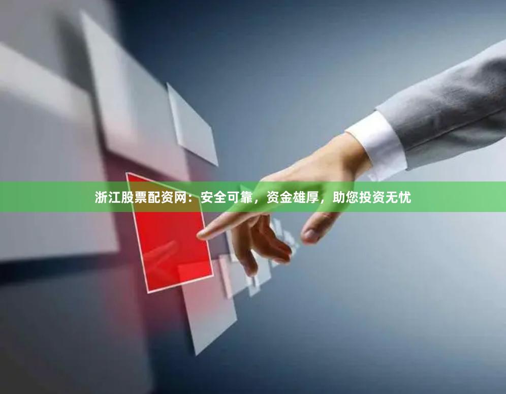 浙江股票配资网：安全可靠，资金雄厚，助您投资无忧