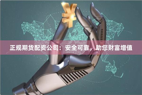 正规期货配资公司：安全可靠，助您财富增值