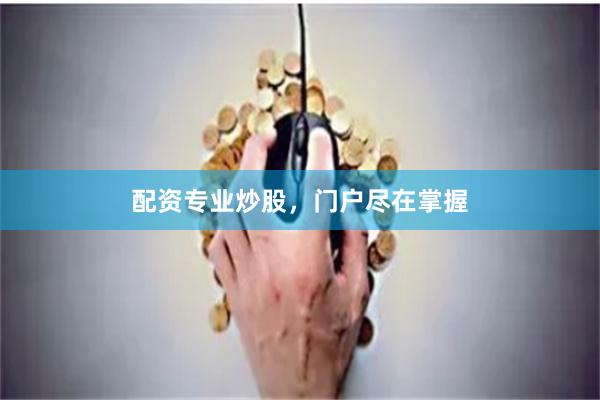 配资专业炒股，门户尽在掌握