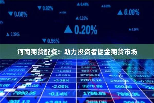 河南期货配资：助力投资者掘金期货市场