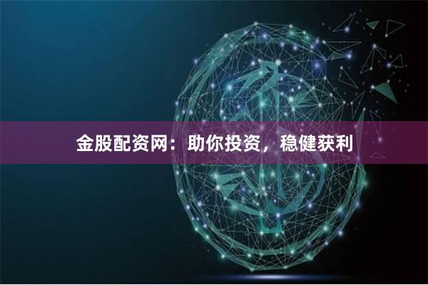 金股配资网：助你投资，稳健获利