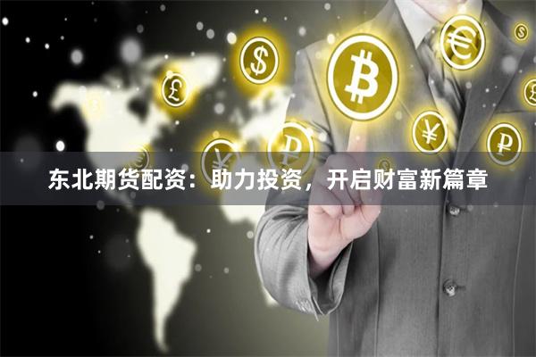 东北期货配资：助力投资，开启财富新篇章