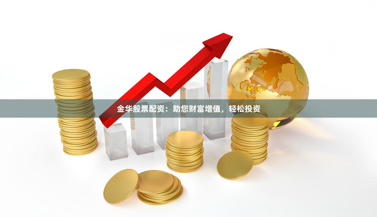 金华股票配资：助您财富增值，轻松投资