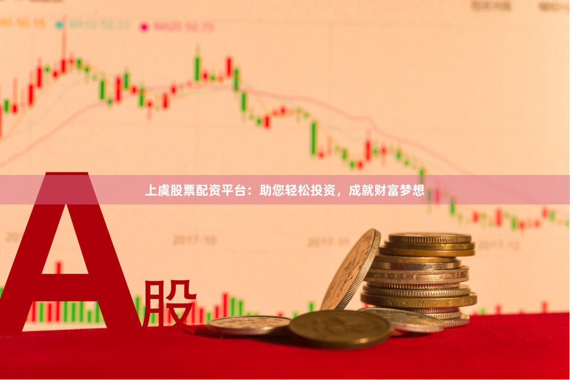 上虞股票配资平台：助您轻松投资，成就财富梦想