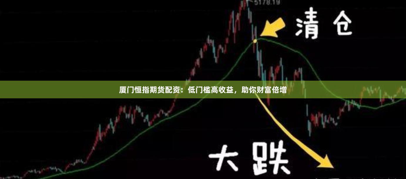 厦门恒指期货配资：低门槛高收益，助你财富倍增