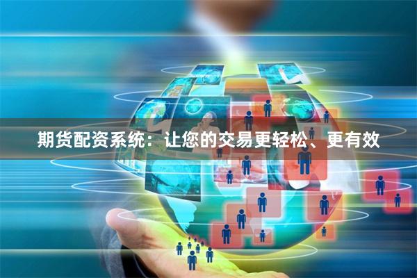 期货配资系统：让您的交易更轻松、更有效