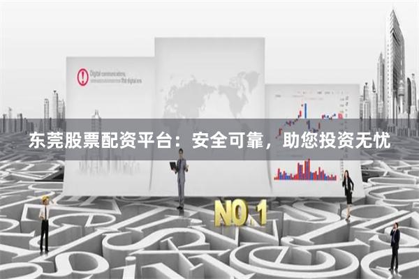 东莞股票配资平台：安全可靠，助您投资无忧